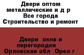 Двери оптом,металлические и д.р - Все города Строительство и ремонт » Двери, окна и перегородки   . Орловская обл.,Орел г.